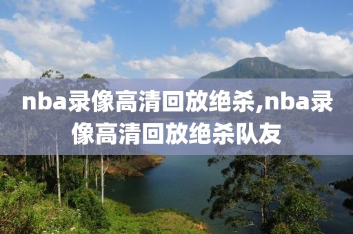 nba录像高清回放绝杀,nba录像高清回放绝杀队友