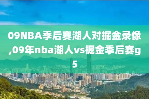 09NBA季后赛湖人对掘金录像,09年nba湖人vs掘金季后赛g5