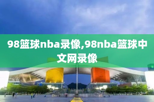 98篮球nba录像,98nba篮球中文网录像