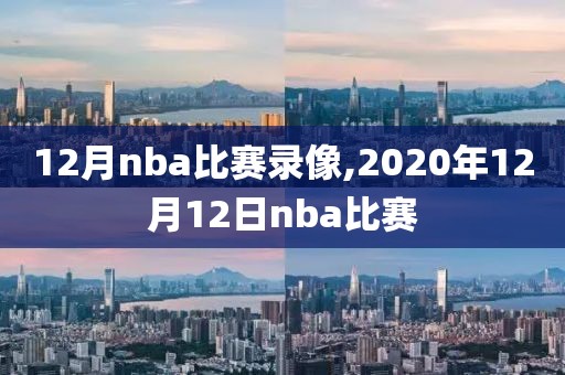 12月nba比赛录像,2020年12月12日nba比赛