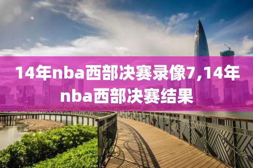 14年nba西部决赛录像7,14年nba西部决赛结果