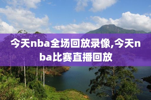 今天nba全场回放录像,今天nba比赛直播回放