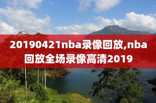 20190421nba录像回放,nba回放全场录像高清2019