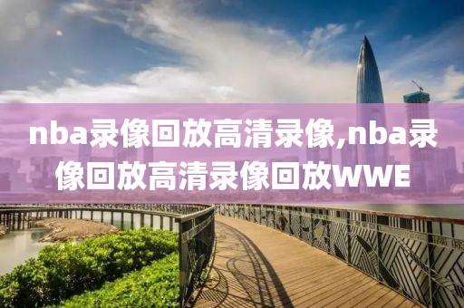 nba录像回放高清录像,nba录像回放高清录像回放WWE
