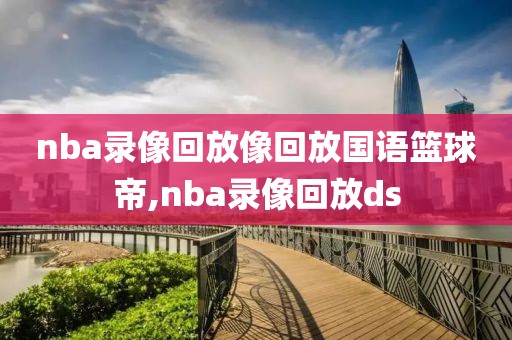nba录像回放像回放国语篮球帝,nba录像回放ds