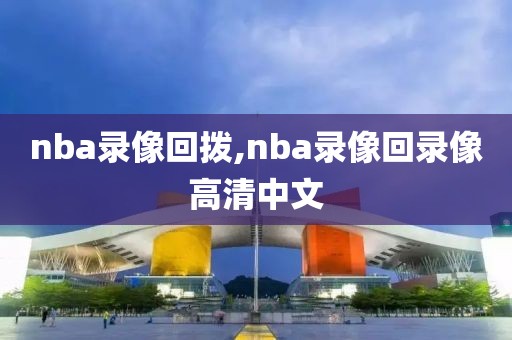 nba录像回拨,nba录像回录像高清中文