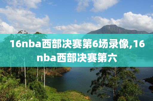 16nba西部决赛第6场录像,16nba西部决赛第六