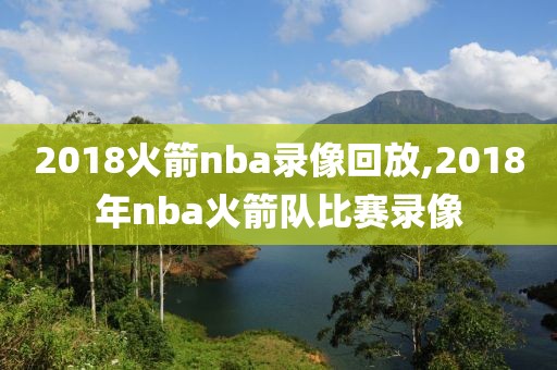 2018火箭nba录像回放,2018年nba火箭队比赛录像