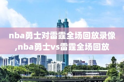 nba勇士对雷霆全场回放录像,nba勇士vs雷霆全场回放