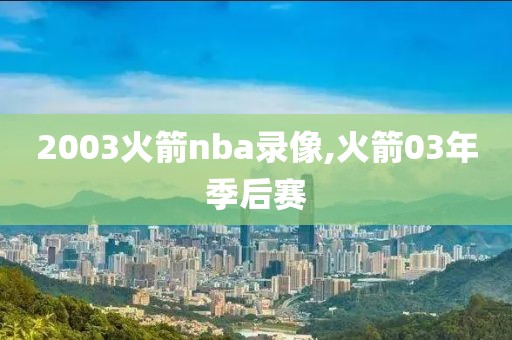 2003火箭nba录像,火箭03年季后赛