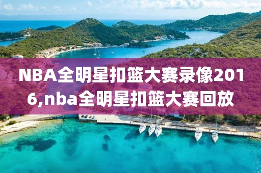 NBA全明星扣篮大赛录像2016,nba全明星扣篮大赛回放