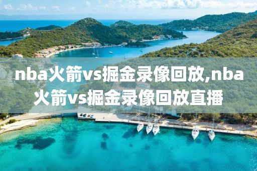 nba火箭vs掘金录像回放,nba火箭vs掘金录像回放直播