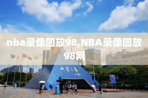 nba录像回放98,NBA录像回放98网
