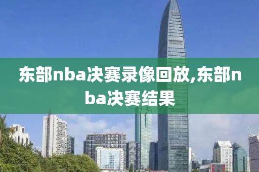 东部nba决赛录像回放,东部nba决赛结果