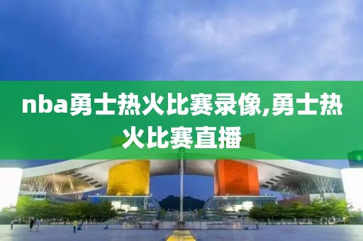 nba勇士热火比赛录像,勇士热火比赛直播