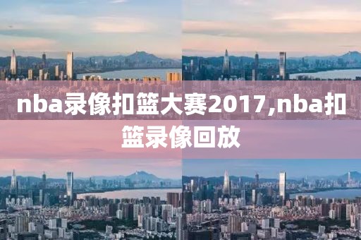 nba录像扣篮大赛2017,nba扣篮录像回放