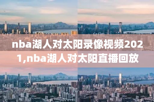 nba湖人对太阳录像视频2021,nba湖人对太阳直播回放