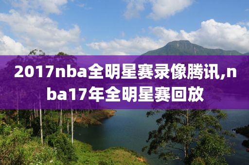2017nba全明星赛录像腾讯,nba17年全明星赛回放