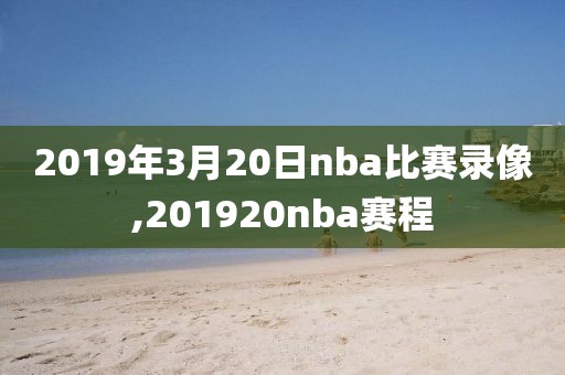 2019年3月20日nba比赛录像,201920nba赛程