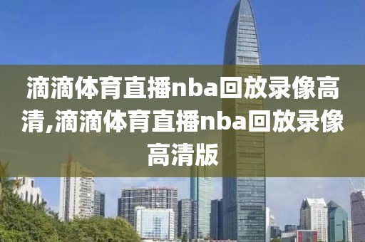 滴滴体育直播nba回放录像高清,滴滴体育直播nba回放录像高清版