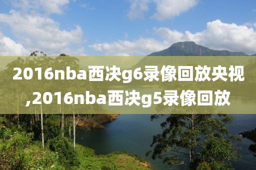 2016nba西决g6录像回放央视,2016nba西决g5录像回放