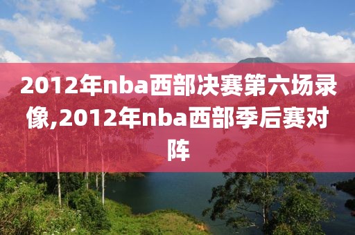 2012年nba西部决赛第六场录像,2012年nba西部季后赛对阵