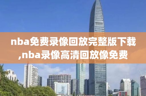 nba免费录像回放完整版下载,nba录像高清回放像免费