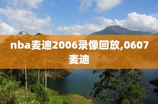 nba麦迪2006录像回放,0607麦迪