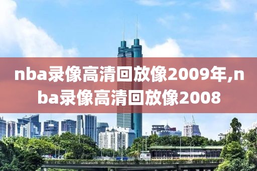 nba录像高清回放像2009年,nba录像高清回放像2008