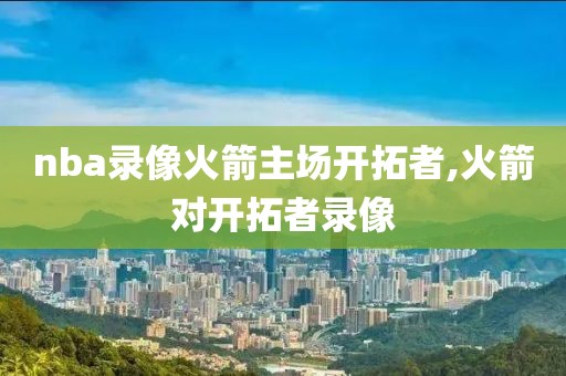 nba录像火箭主场开拓者,火箭对开拓者录像