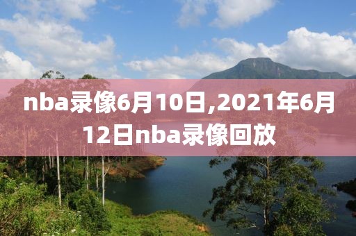 nba录像6月10日,2021年6月12日nba录像回放