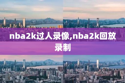 nba2k过人录像,nba2k回放录制