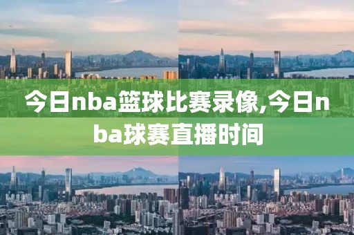 今日nba篮球比赛录像,今日nba球赛直播时间