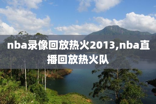 nba录像回放热火2013,nba直播回放热火队