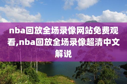 nba回放全场录像网站免费观看,nba回放全场录像超清中文解说