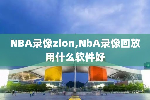 NBA录像zion,NbA录像回放用什么软件好