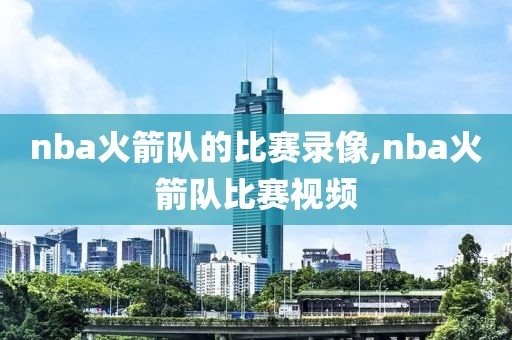 nba火箭队的比赛录像,nba火箭队比赛视频