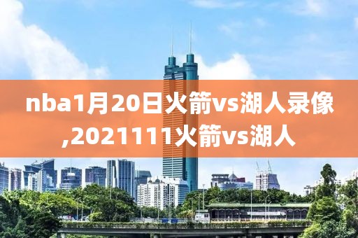 nba1月20日火箭vs湖人录像,2021111火箭vs湖人