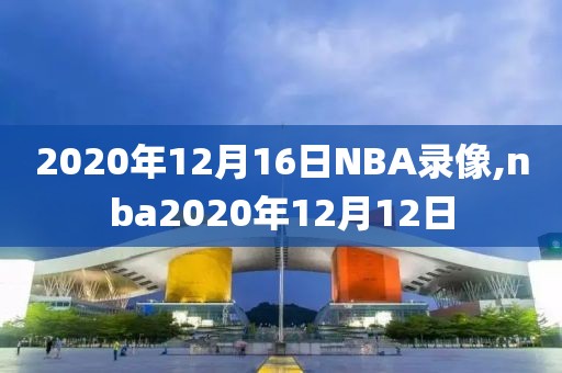 2020年12月16日NBA录像,nba2020年12月12日