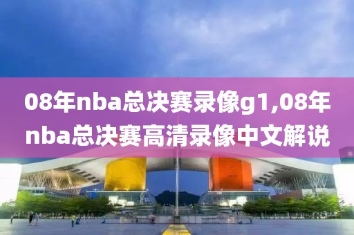 08年nba总决赛录像g1,08年nba总决赛高清录像中文解说