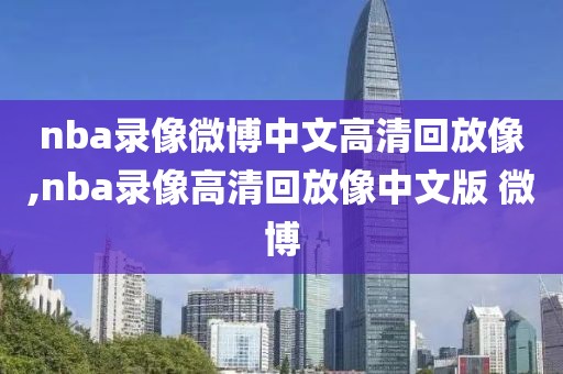 nba录像微博中文高清回放像,nba录像高清回放像中文版 微博