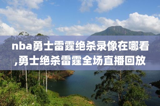 nba勇士雷霆绝杀录像在哪看,勇士绝杀雷霆全场直播回放