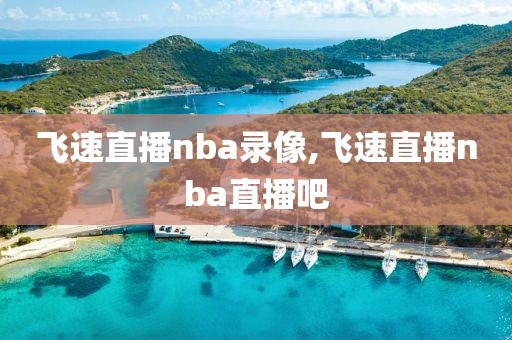 飞速直播nba录像,飞速直播nba直播吧