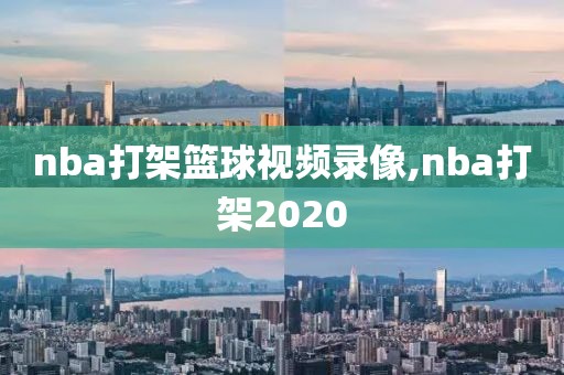 nba打架篮球视频录像,nba打架2020