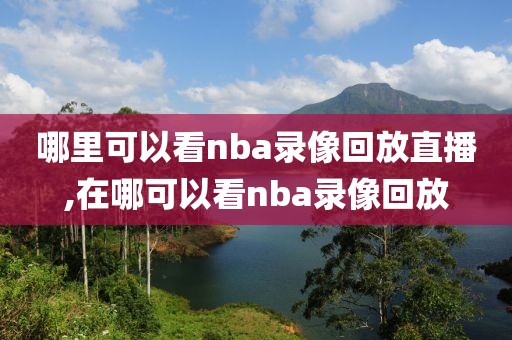 哪里可以看nba录像回放直播,在哪可以看nba录像回放