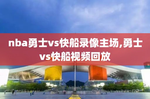 nba勇士vs快船录像主场,勇士vs快船视频回放