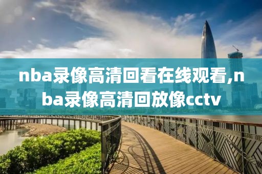 nba录像高清回看在线观看,nba录像高清回放像cctv