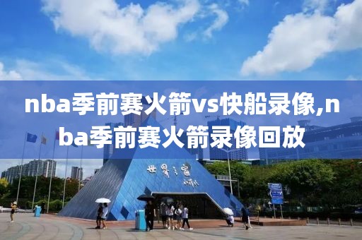 nba季前赛火箭vs快船录像,nba季前赛火箭录像回放