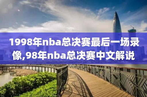 1998年nba总决赛最后一场录像,98年nba总决赛中文解说
