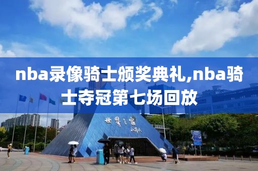 nba录像骑士颁奖典礼,nba骑士夺冠第七场回放